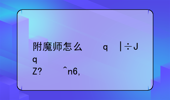 附魔师怎么升级~附魔师怎么升级卡片