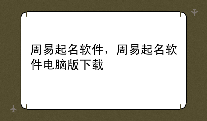 周易起名软件，周易起名软件电脑版下载