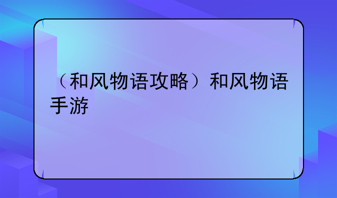 （和风物语攻略）和风物语手游