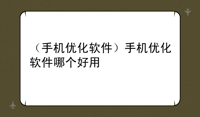 （手机优化软件）手机优化软件哪个好用