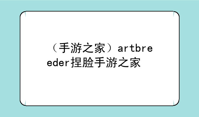 （手游之家）artbreeder捏脸手游之家