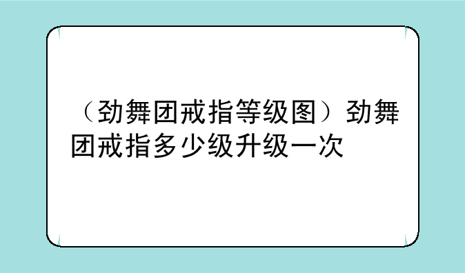 （劲舞团戒指等级图）劲舞团戒指多少级升级一次