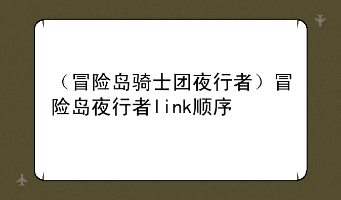 （冒险岛骑士团夜行者）冒险岛夜行者link顺序