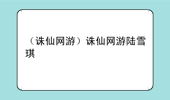 （诛仙网游）诛仙网游陆雪琪
