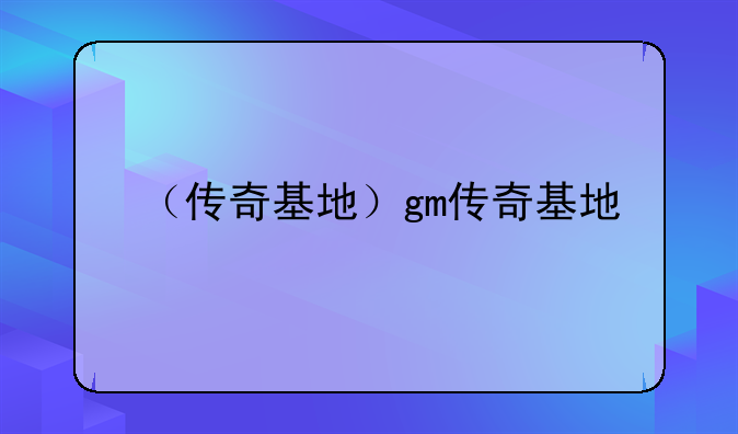 （传奇基地）gm传奇基地