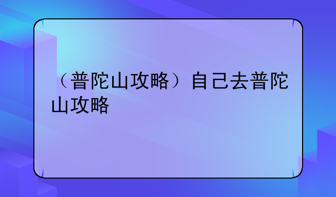 （普陀山攻略）自己去普陀山攻略