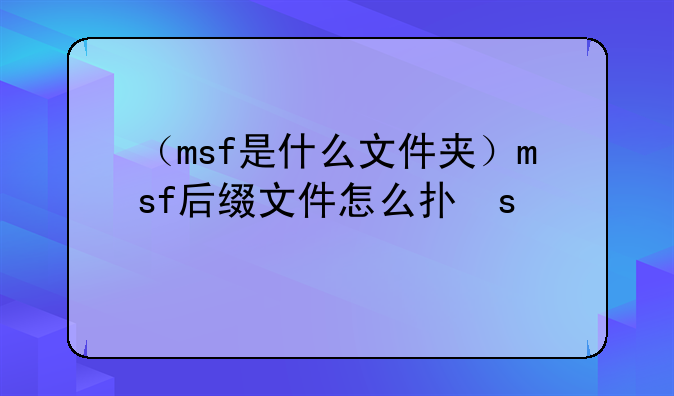 （msf是什么文件夹）msf后缀文件怎么打开