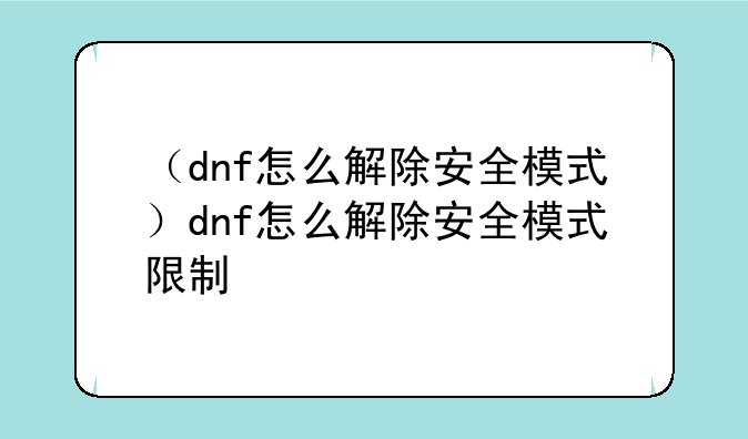 （dnf怎么解除安全模式）dnf怎么解除安全模式限制