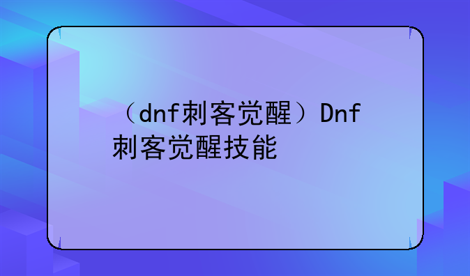 （dnf刺客觉醒）Dnf刺客觉醒技能