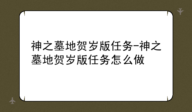 神之墓地贺岁版任务-神之墓地贺岁版任务怎么做