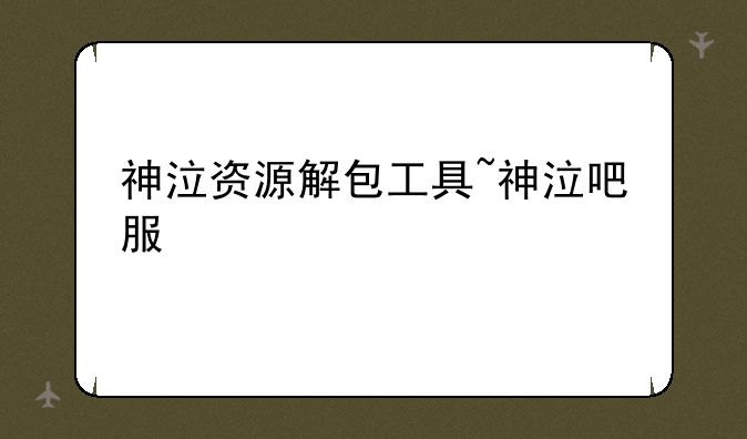 神泣资源解包工具~神泣吧服
