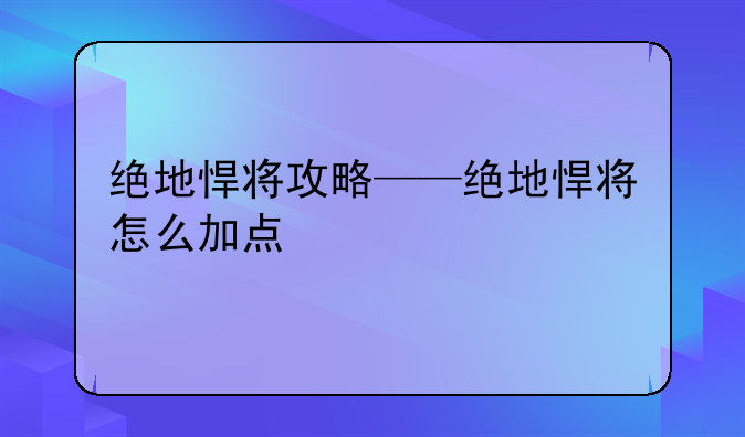 绝地悍将攻略——绝地悍将怎么加点