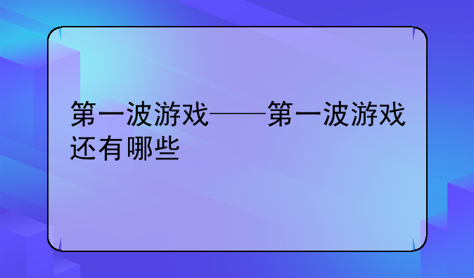 第一波游戏——第一波游戏还有哪些