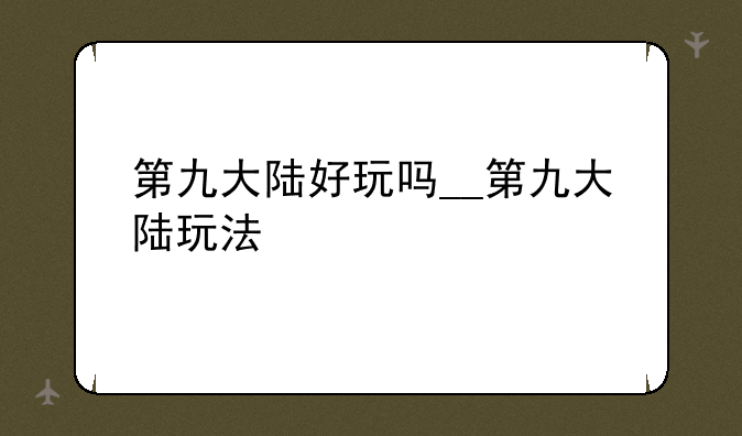 第九大陆好玩吗__第九大陆玩法