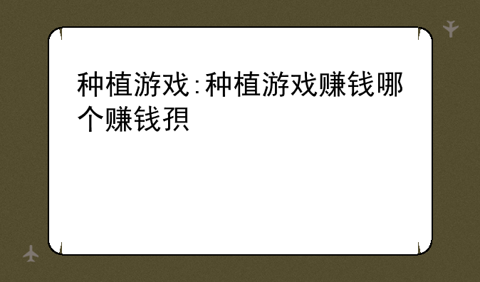 种植游戏:种植游戏赚钱哪个赚钱快