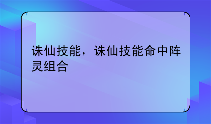 诛仙技能，诛仙技能命中阵灵组合