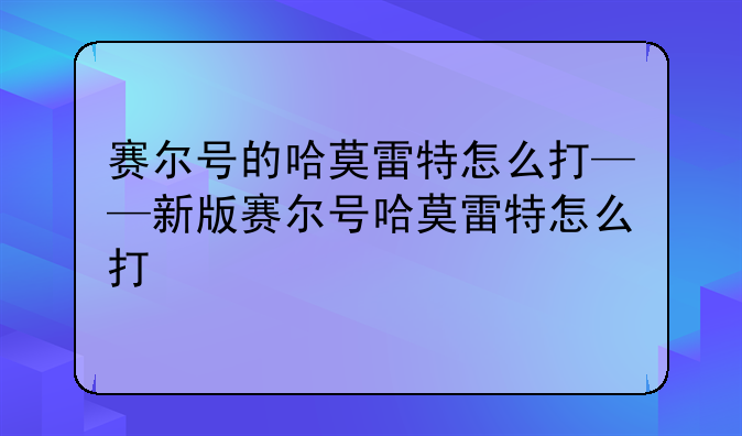 赛尔号的哈莫雷特怎么打——新版赛尔号哈莫雷特怎么打