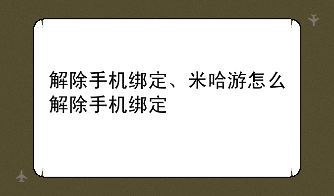 解除手机绑定、米哈游怎么解除手机绑定