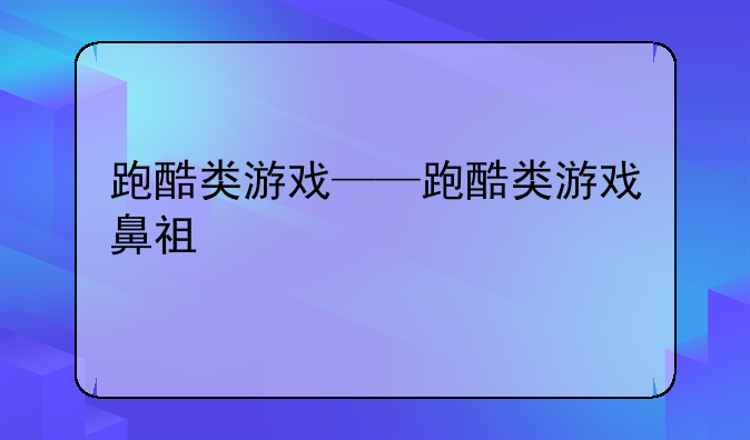 跑酷类游戏——跑酷类游戏鼻祖