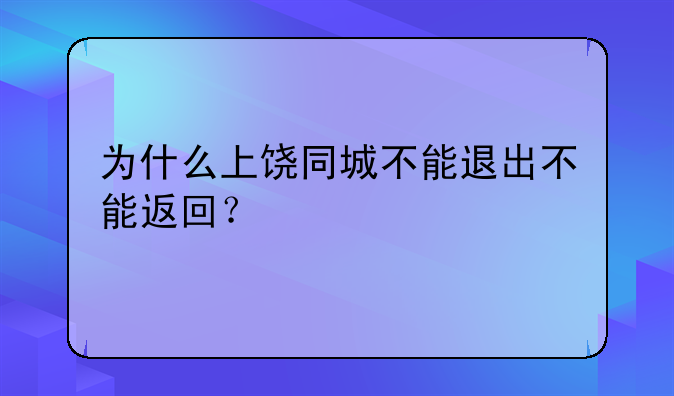 为什么上饶同城不能退出不能返回？