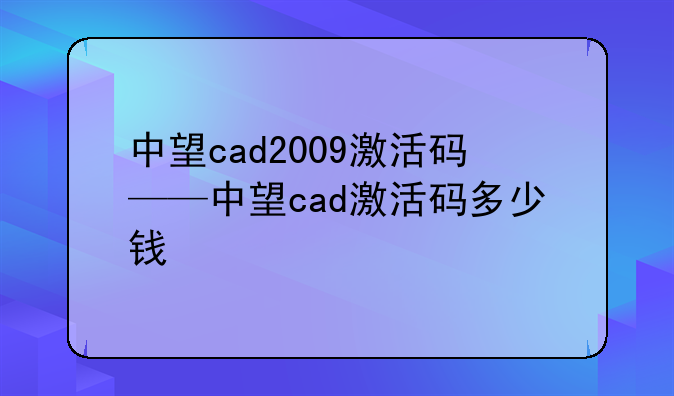 中望cad2009激活码——中望cad激活码多少钱