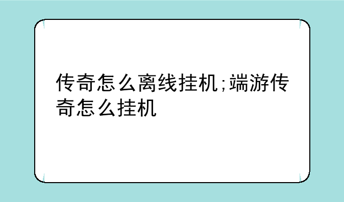 传奇怎么离线挂机;端游传奇怎么挂机
