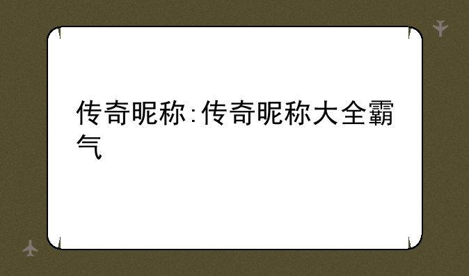 传奇昵称:传奇昵称大全霸气