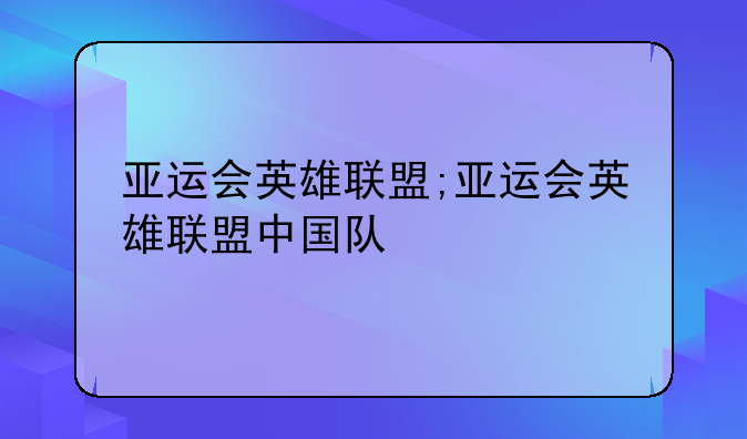 亚运会英雄联盟;亚运会英雄联盟中国队
