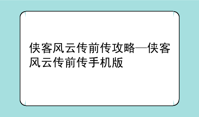 侠客风云传前传攻略—侠客风云传前传手机版