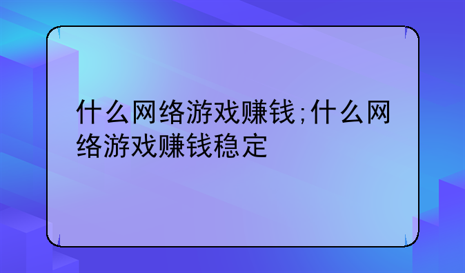 什么网络游戏赚钱;什么网络游戏赚钱稳定