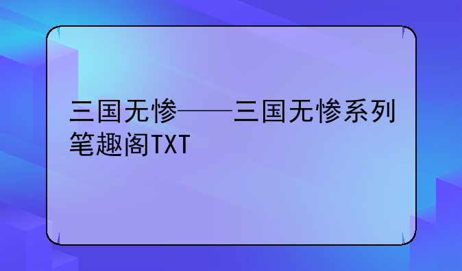 三国无惨——三国无惨系列笔趣阁TXT