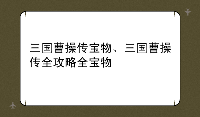 三国曹操传宝物、三国曹操传全攻略全宝物