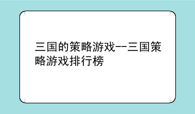 三国的策略游戏--三国策略游戏排行榜