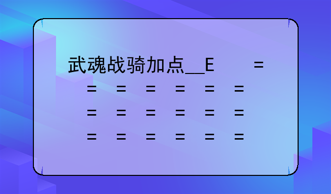 武魂战骑加点__龙骑魂武加点