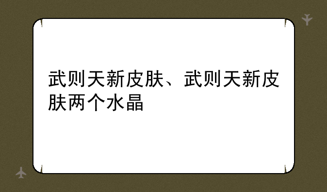 武则天新皮肤、武则天新皮肤两个水晶