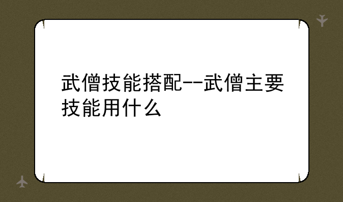 武僧技能搭配--武僧主要技能用什么