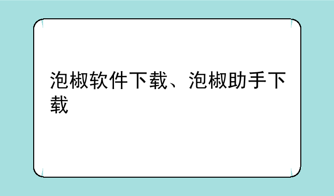泡椒软件下载、泡椒助手下载