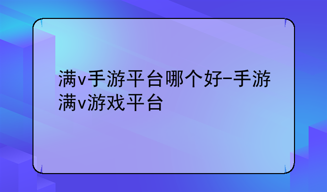 满v手游平台哪个好-手游满v游戏平