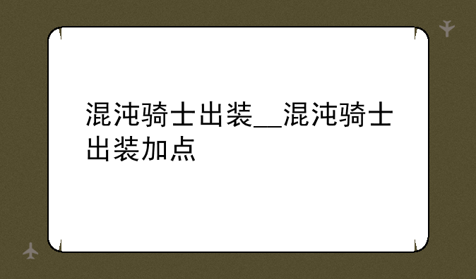 混沌骑士出装__混沌骑士出装加点