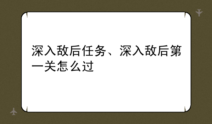 深入敌后任务、深入敌后第一关怎么过