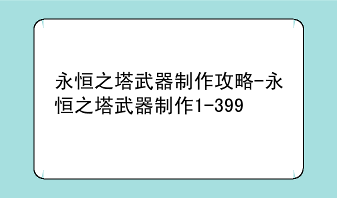 永恒之塔武器制作攻略-永恒之塔武器制作1-399