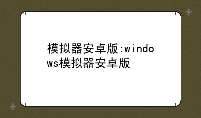 模拟器安卓版:windows模拟器安卓版