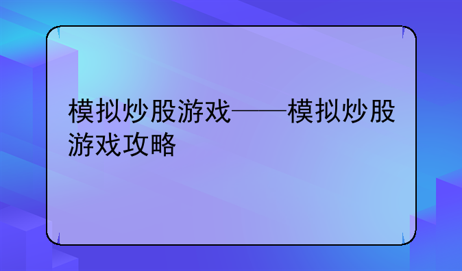 模拟炒股游戏——模拟炒股游戏攻略