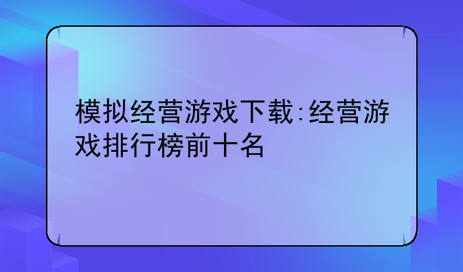模拟经营游戏下载:经营游戏排行榜前十名