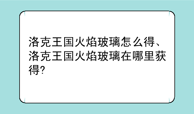 洛克王国火焰玻璃怎么得、洛克王