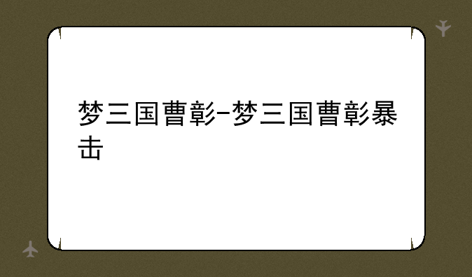 梦三国曹彰-梦三国曹彰暴击