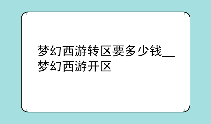 梦幻西游转区要多少钱__梦幻西游开区