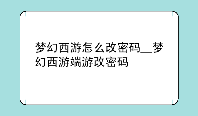 梦幻西游怎么改密码__梦幻西游端游改密码