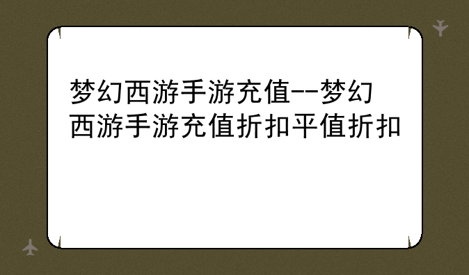 梦幻西游手游充值--梦幻西游手游充值折扣平台