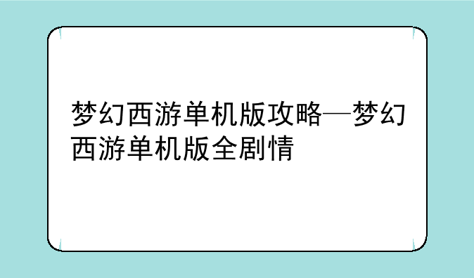 梦幻西游单机版攻略—梦幻西游单机版全剧情